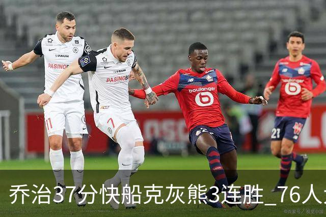 乔治37分快船克灰熊3连胜 76人大胜国王止连败